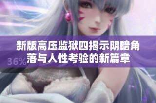 新版高压监狱四揭示阴暗角落与人性考验的新篇章