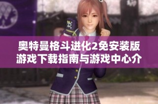 奥特曼格斗进化2免安装版游戏下载指南与游戏中心介绍