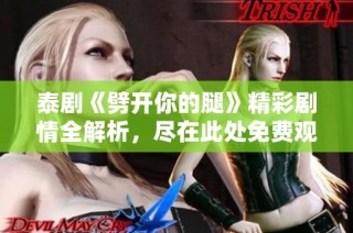 泰剧《劈开你的腿》精彩剧情全解析，尽在此处免费观看体验