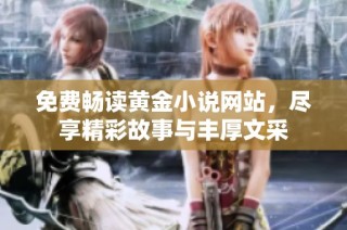 免费畅读黄金小说网站，尽享精彩故事与丰厚文采