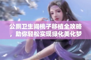 公厕卫生间桃子移植全攻略，助你轻松实现绿化美化梦想