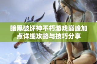 暗黑破坏神不朽游戏巅峰加点详细攻略与技巧分享