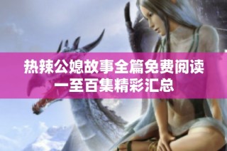 热辣公媳故事全篇免费阅读一至百集精彩汇总