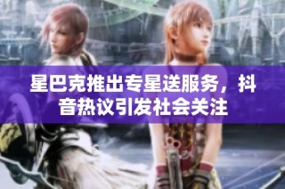 星巴克推出专星送服务，抖音热议引发社会关注