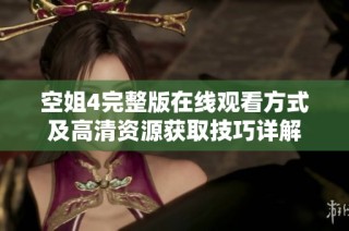 空姐4完整版在线观看方式及高清资源获取技巧详解
