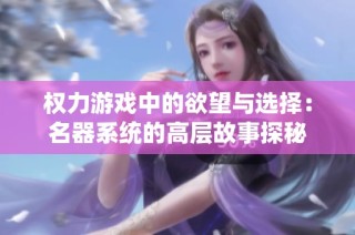 权力游戏中的欲望与选择：名器系统的高层故事探秘