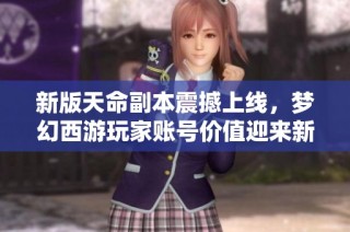 新版天命副本震撼上线，梦幻西游玩家账号价值迎来新高峰