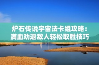 炉石传说宇宙法卡组攻略：满血劝退敌人轻松取胜技巧分享