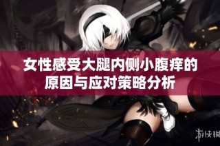 女性感受大腿内侧小腹痒的原因与应对策略分析
