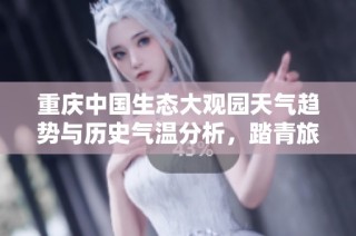 重庆中国生态大观园天气趋势与历史气温分析，踏青旅游指数指南