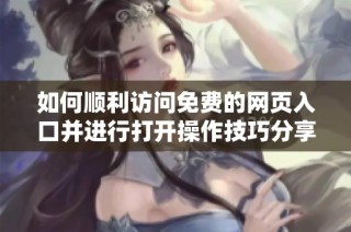 如何顺利访问免费的网页入口并进行打开操作技巧分享