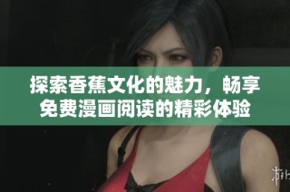探索香蕉文化的魅力，畅享免费漫画阅读的精彩体验