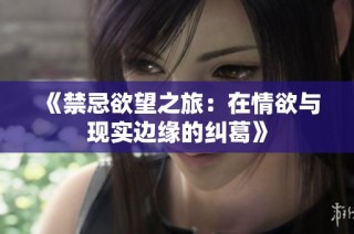 《禁忌欲望之旅：在情欲与现实边缘的纠葛》