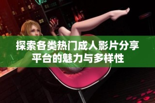 探索各类热门成人影片分享平台的魅力与多样性
