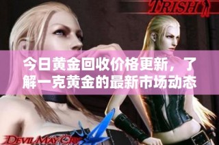 今日黄金回收价格更新，了解一克黄金的最新市场动态