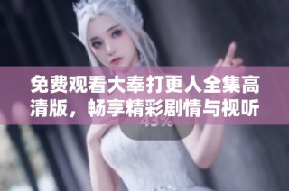 免费观看大奉打更人全集高清版，畅享精彩剧情与视听盛宴