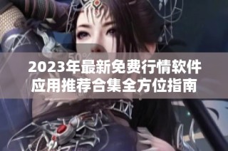 2023年最新免费行情软件应用推荐合集全方位指南