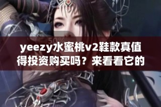 yeezy水蜜桃v2鞋款真值得投资购买吗？来看看它的特点与优缺点分析