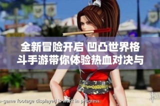 全新冒险开启 凹凸世界格斗手游带你体验热血对决与策略碰撞