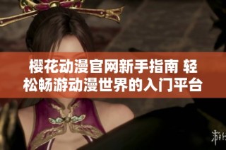 樱花动漫官网新手指南 轻松畅游动漫世界的入门平台