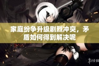 家庭纷争升级剧烈冲突，矛盾如何得到解决呢