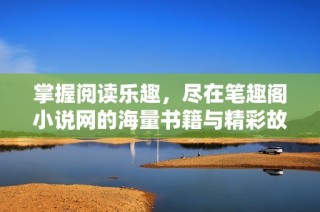 掌握阅读乐趣，尽在笔趣阁小说网的海量书籍与精彩故事中