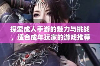 探索成人手游的魅力与挑战，适合成年玩家的游戏推荐与分析