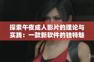 探索午夜成人影片的理论与实践：一款新软件的独特魅力