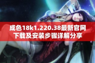 成色18k1.220.38最新官网下载及安装步骤详解分享