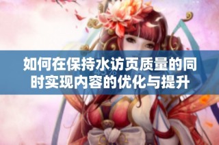 如何在保持水访页质量的同时实现内容的优化与提升