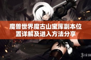 魔兽世界魔古山宝库副本位置详解及进入方法分享