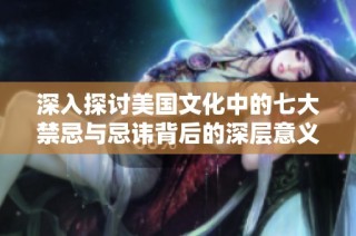 深入探讨美国文化中的七大禁忌与忌讳背后的深层意义