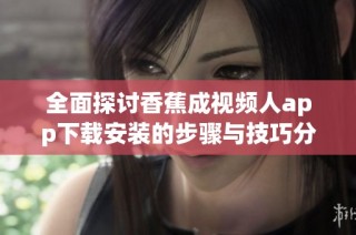 全面探讨香蕉成视频人app下载安装的步骤与技巧分享