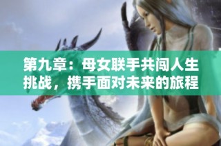 第九章：母女联手共闯人生挑战，携手面对未来的旅程