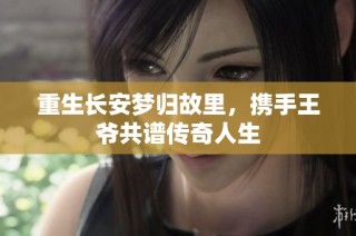 重生长安梦归故里，携手王爷共谱传奇人生