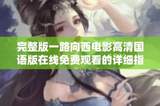 完整版一路向西电影高清国语版在线免费观看的详细指南