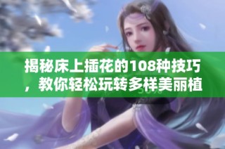 揭秘床上插花的108种技巧，教你轻松玩转多样美丽植物插法