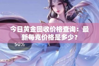 今日黄金回收价格查询：最新每克价格是多少？