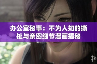 办公室秘事：不为人知的撕扯与亲密细节漫画揭秘