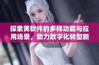 探索黄软件的多样功能与应用场景，助力数字化转型新篇章