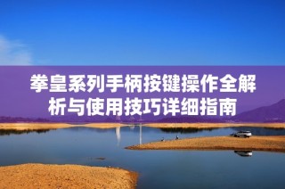 拳皇系列手柄按键操作全解析与使用技巧详细指南
