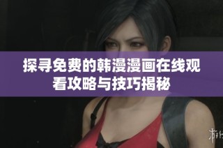 探寻免费的韩漫漫画在线观看攻略与技巧揭秘