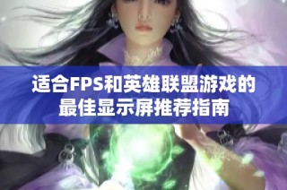 适合FPS和英雄联盟游戏的最佳显示屏推荐指南