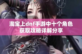 淘宝上dnf手游中十个角色获取攻略详解分享