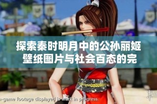探索秦时明月中的公孙丽姬 壁纸图片与社会百态的完美结合