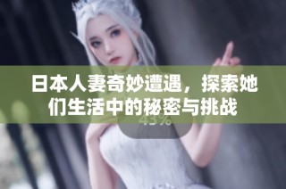日本人妻奇妙遭遇，探索她们生活中的秘密与挑战