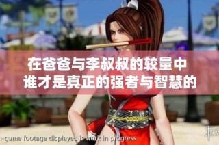 在爸爸与李叔叔的较量中 谁才是真正的强者与智慧的象征呢