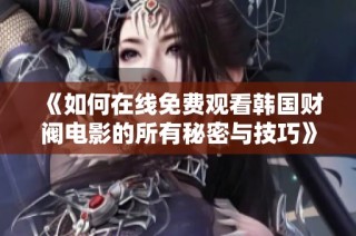 《如何在线免费观看韩国财阀电影的所有秘密与技巧》