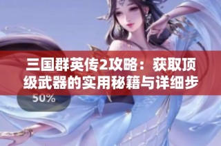 三国群英传2攻略：获取顶级武器的实用秘籍与详细步骤解读