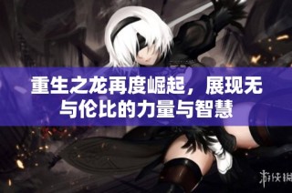 重生之龙再度崛起，展现无与伦比的力量与智慧